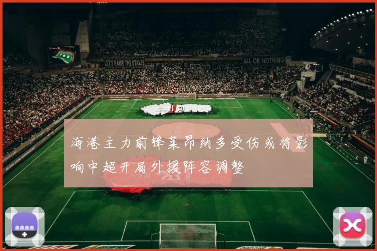 海港主力前锋莱昂纳多受伤或将影响中超开局外援阵容调整