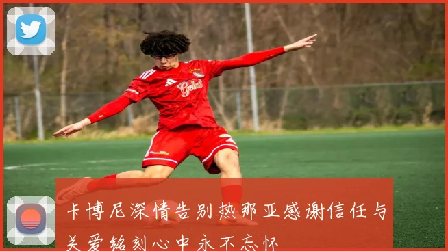 卡博尼深情告别热那亚感谢信任与关爱铭刻心中永不忘怀