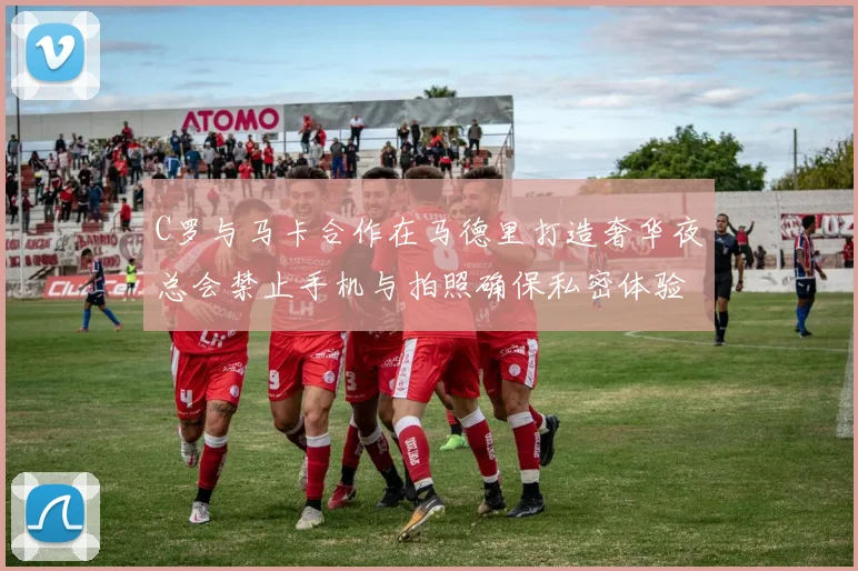 C罗与马卡合作在马德里打造奢华夜总会禁止手机与拍照确保私密体验