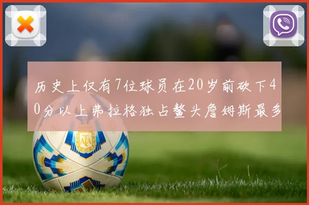 历史上仅有7位球员在20岁前砍下40分以上弗拉格独占鳌头詹姆斯最多
