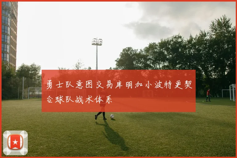 勇士队意图交易库明加小波特更契合球队战术体系