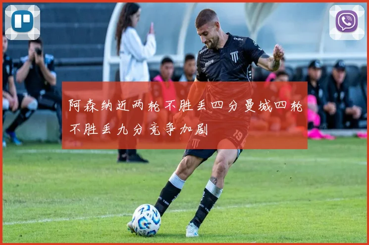 阿森纳近两轮不胜丢四分曼城四轮不胜丢九分竞争加剧