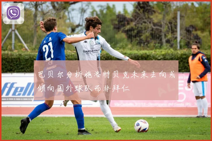 巴贝尔分析施洛特贝克未来去向或倾向国外球队而非拜仁