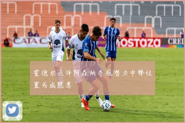 霍德尔点评阿森纳夺冠潜力中锋位置或成隐患