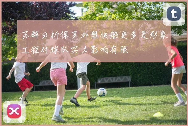 苏群分析保罗加盟快船更多是形象工程对球队实力影响有限