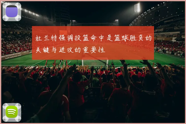 杜兰特强调投篮命中是篮球胜负的关键与进攻的重要性