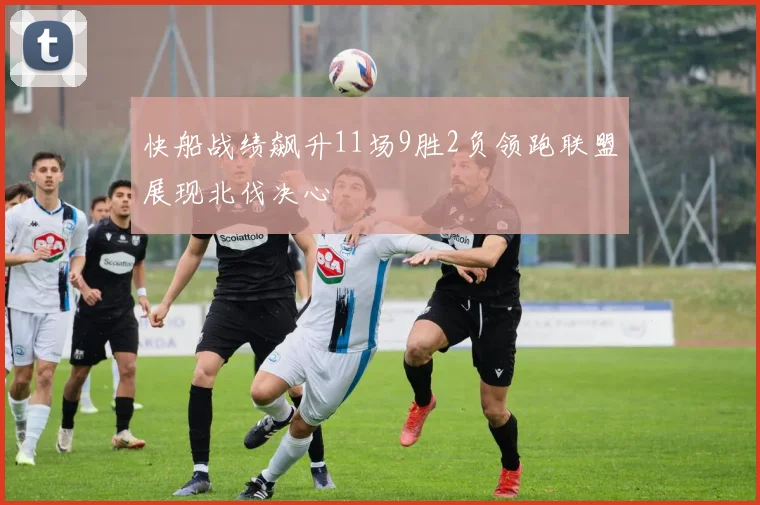 快船战绩飙升11场9胜2负领跑联盟展现北伐决心