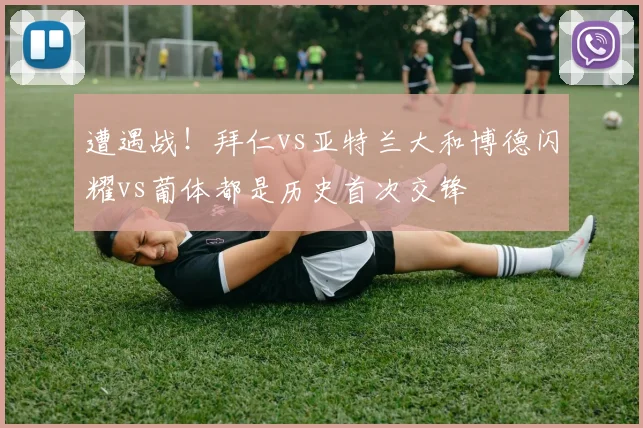 遭遇战！拜仁vs亚特兰大和博德闪耀vs葡体都是历史首次交锋