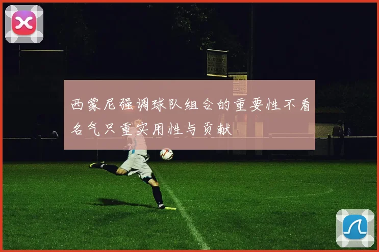 西蒙尼强调球队组合的重要性不看名气只重实用性与贡献