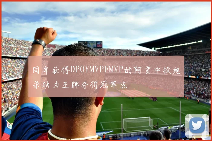 同年获得DPOYMVPFMVP的阿贾中投绝杀助力王牌夺得冠军点