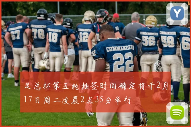 足总杯第五轮抽签时间确定将于2月17日周二凌晨2点35分举行