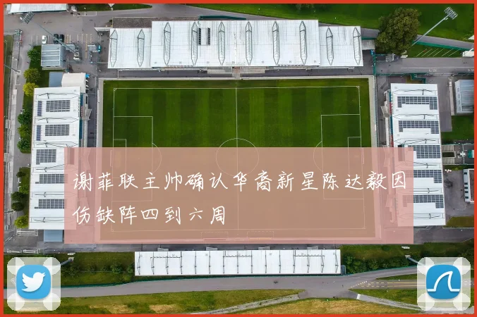谢菲联主帅确认华裔新星陈达毅因伤缺阵四到六周