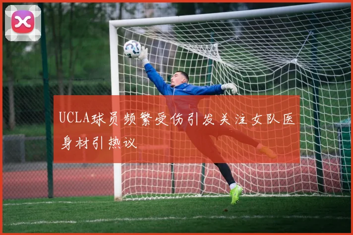 UCLA球员频繁受伤引发关注女队医身材引热议