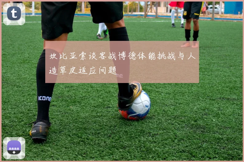 坎比亚索谈客战博德体能挑战与人造草皮适应问题