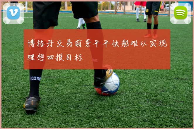 博格丹交易前景平平快船难以实现理想回报目标