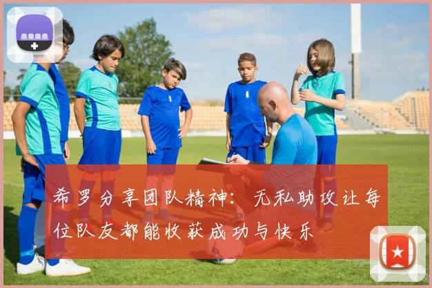 希罗分享团队精神:无私助攻让每位队友都能收获成功与快乐