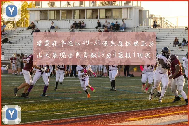 雷霆在半场以49-39领先森林狼亚历山大表现出色贡献19分4篮板4助攻