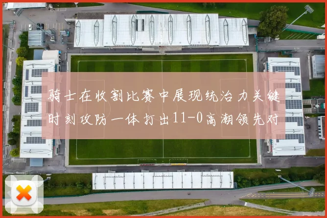 骑士在收割比赛中展现统治力关键时刻攻防一体打出11-0高潮领先对手6分