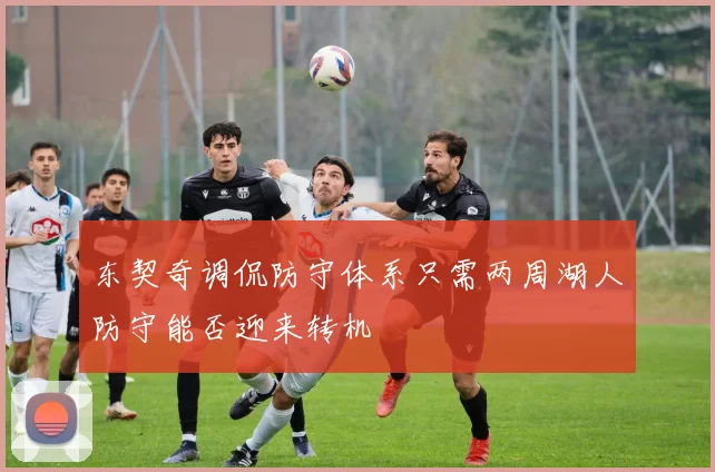 东契奇调侃防守体系只需两周湖人防守能否迎来转机